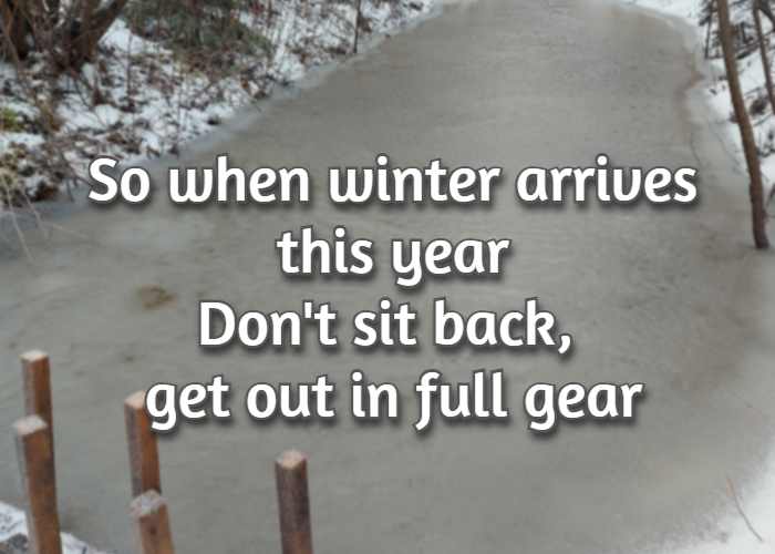 So when winter arrives this year Don't sit back, get out in full gear