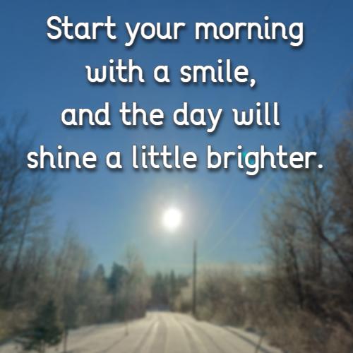 Start your morning with a smile, and the day will shine a little brighter.