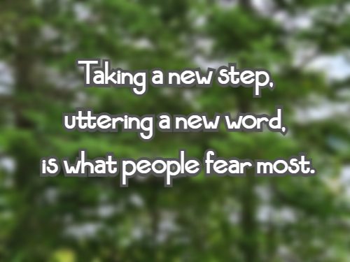 Taking a new step, uttering a new word, is what people fear most.