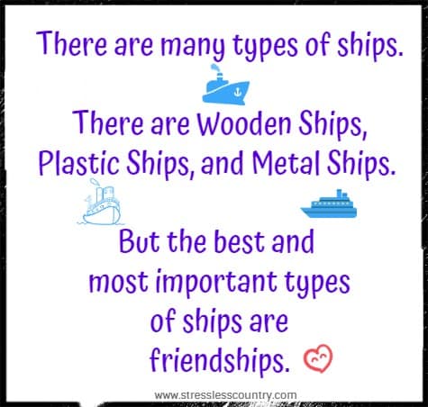 there are many types of ships. There are wooden ships, plastic ships, and metal ships. But the best and most important types of ships are friendships