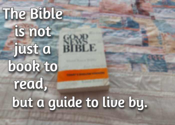 The Bible is not just a book to read, but a guide to live by.