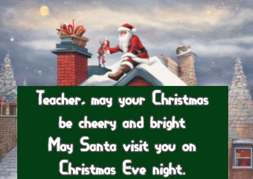 Teacher, may your Christmas be cheery and bright May Santa visit you on Christmas Eve night.