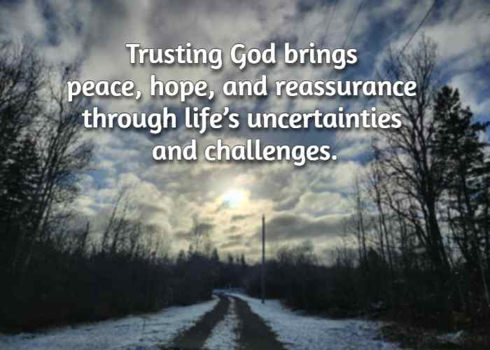 Trusting God brings peace, hope, and reassurance through life’s uncertainties and challenges.