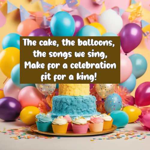 The cake, the balloons, the songs we sing, Make for a celebration fit for a king!