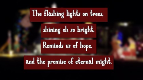 The flashing lights on trees, shining oh so bright, Reminds us of hope, and the promise of eternal might.