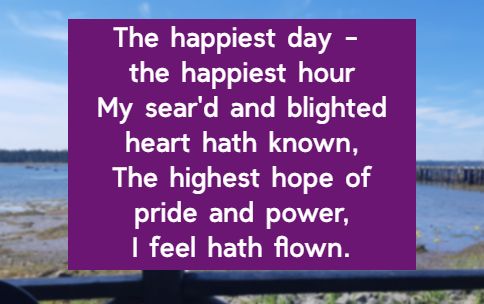 The happiest day - the happiest hour My sear'd and blighted heart hath known, The highest hope of pride and power, I feel hath flown.