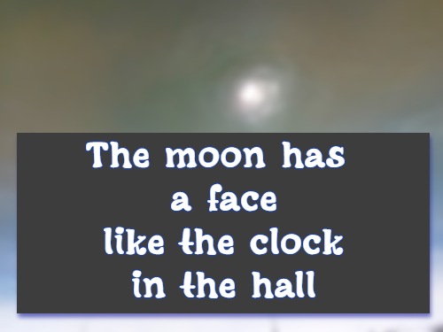 The moon has a face like the clock in the hall