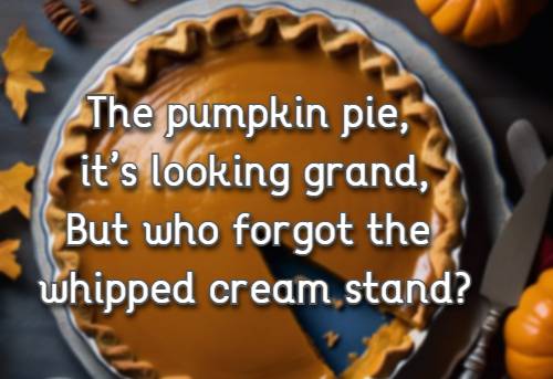 The pumpkin pie, it’s looking grand, But who forgot the whipped cream stand?