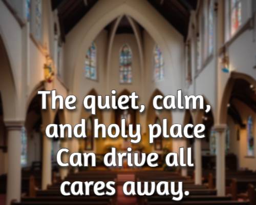 The quiet, calm, and holy place Can drive all cares away.