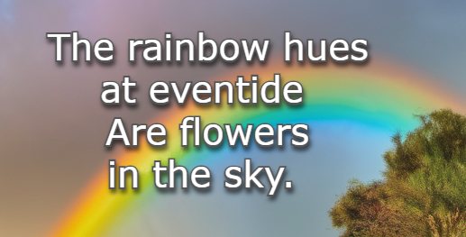 The rainbow hues at eventide Are flowers in the sky.