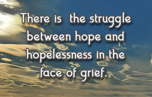 There is  the struggle between hope and hopelessness in the face of grief. 