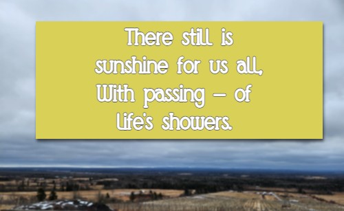 There still is sunshine for us all,  With passing- of life's showers.