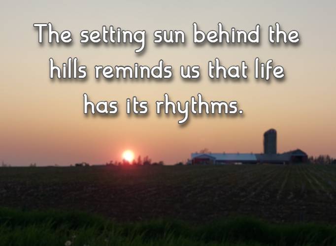 The setting sun behind the hills reminds us that life has its rhythms.