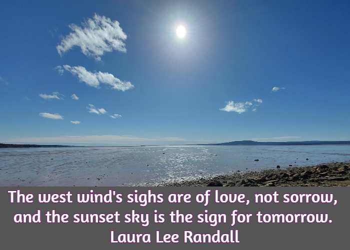 The west wind's sighs are of love, not sorrow, and the sunset sky is the sign for tomorrow. Laura Lee Randall