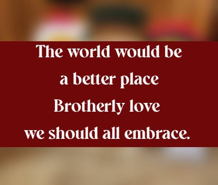 The world would be a better place 	Brotherly love we should all embrace.