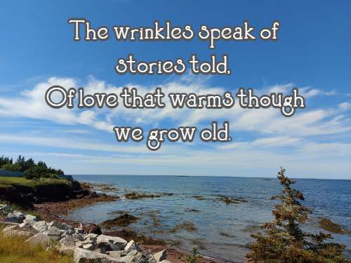 The wrinkles speak of stories told, Of love that warms though we grow old.