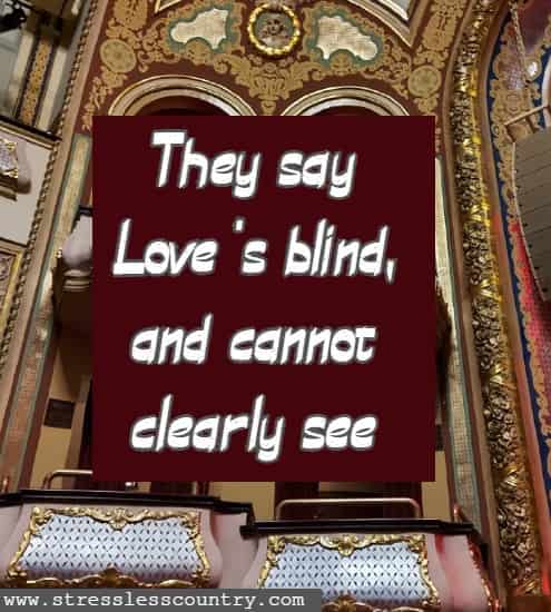 They say Love 's blind, and cannot clearly see