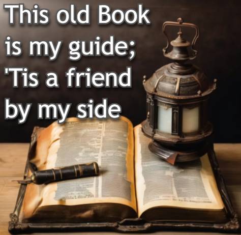 This old Book is my guide; 'Tis a friend by my side