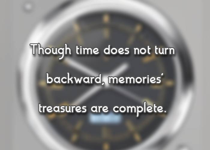 though time does not turn backward, memories' treasures are complete.