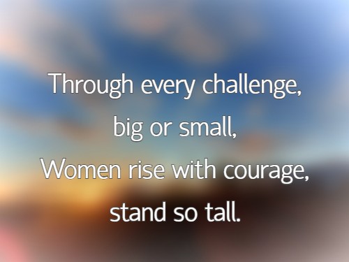 Through every challenge, big or small, Women rise with courage, stand so tall.