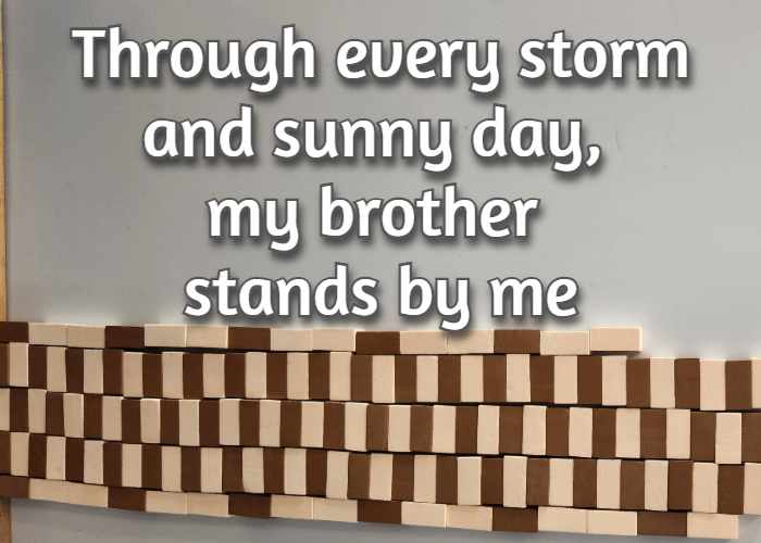 Through every storm and sunny day, my brother stands by me