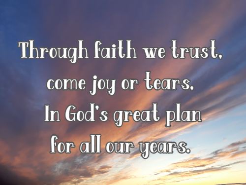 Through faith we trust, come joy or tears, In God's great plan for all our years.