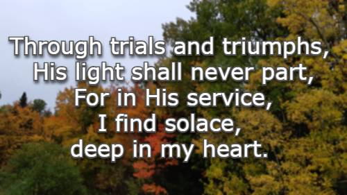Through trials and triumphs, His light shall never part, For in His service, I find solace, deep in my heart.