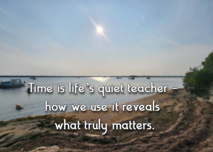 Time is life’s quiet teacher - how we use it reveals what truly matters.