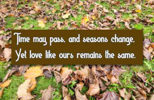 Time may pass, and seasons change, Yet love like ours remains the same.