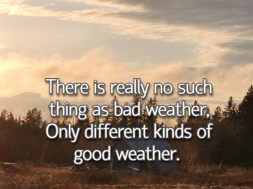 There is really no such thing as bad weather, Only different kinds of good weather.