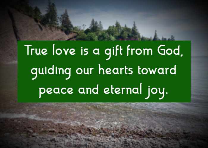 True love is a gift from God, guiding our hearts toward peace and eternal joy.