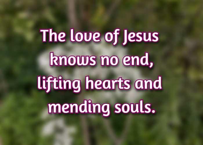 The love of Jesus knows no end, lifting hearts and mending souls.