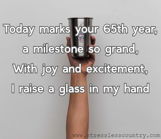 Today marks your 65th year, a milestone so grand, With joy and excitement, I raise a glass in my hand