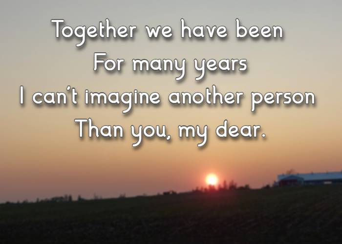 Together we have been For many years I can't imagine another person Than you, my dear.