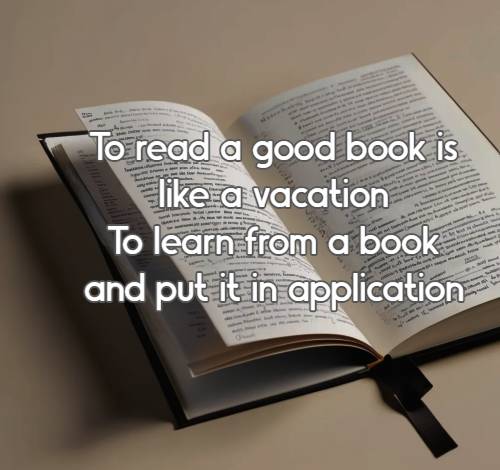 To read a good book is like a vacation To learn from a book and put it in application