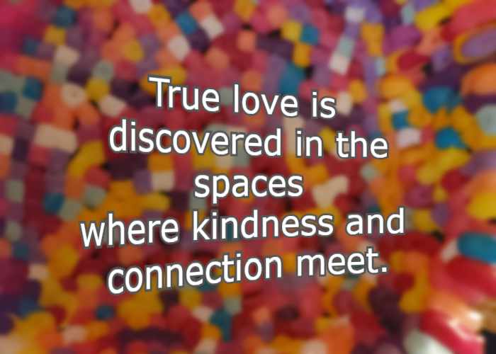 true love is discovered in the spaces where kindness and connection meet.