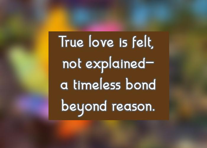 True love is felt, not explained—a timeless bond beyond reason.