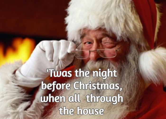 Twas the night before Christmas, when all  through the house