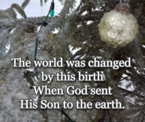 The world was changed by this birth When God sent His Son to the earth.