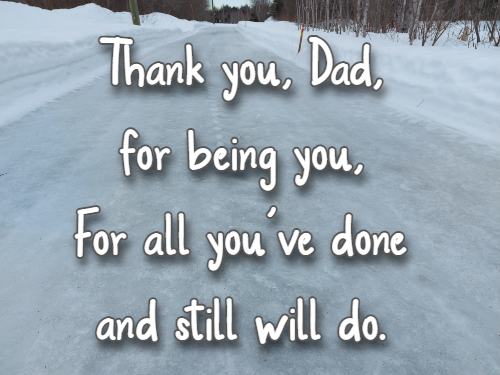 Thank you, Dad, for being you, For all you’ve done and still will do.