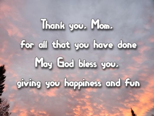 Thank you, Mom, for all that you have done May God bless you, giving you happiness and fun