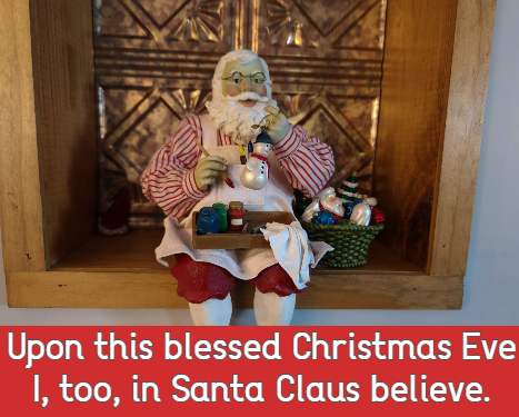 Upon this blessed Christmas Eve I, too, in Santa Claus believe.