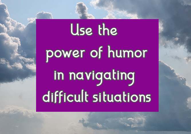 Use the power of humor in navigating difficult situations