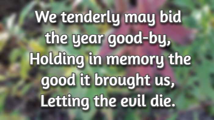 We tenderly may bid the year good-by, Holding in memory the good it brought us, Letting the evil die.