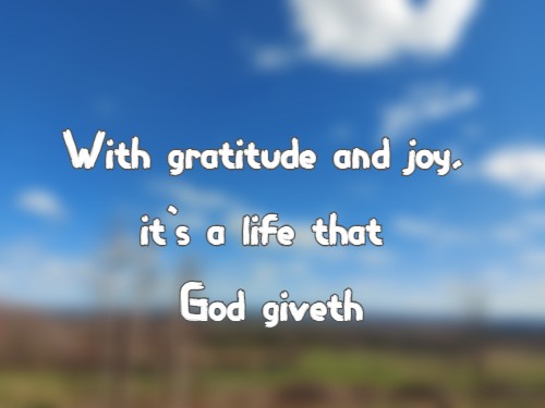 With gratitude and joy, it's a life that God giveth