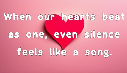 When our hearts beat as one, even silence feels like a song.