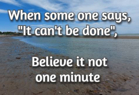 When some one says, It can't be done, Believe it not one minute