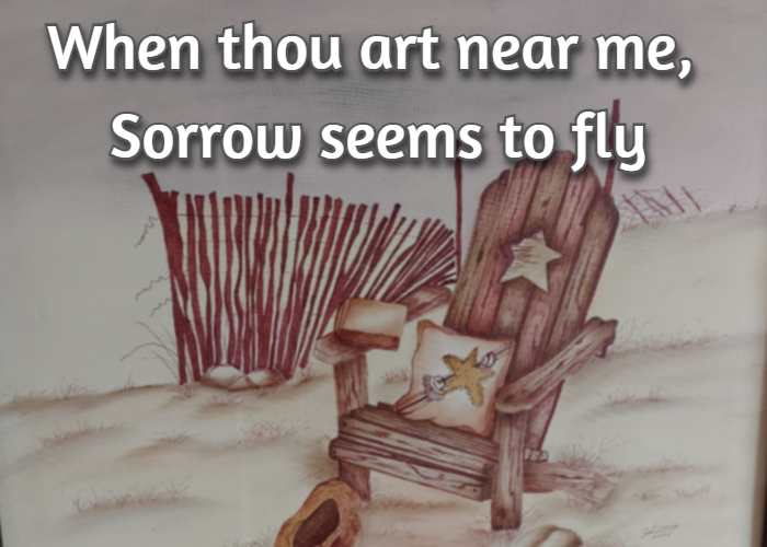 When thou art near me, Sorrow seems to fly