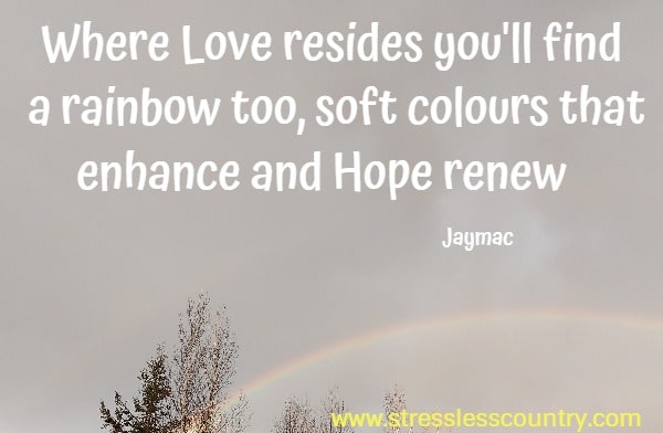 Where Love resides you'll find a rainbow too, soft colours that enhance and Hope renew