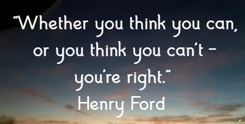 Whether you think you can, or you think you can't – you're right. Henry Ford